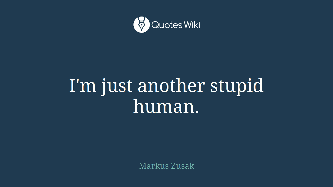 I'm just another stupid human.