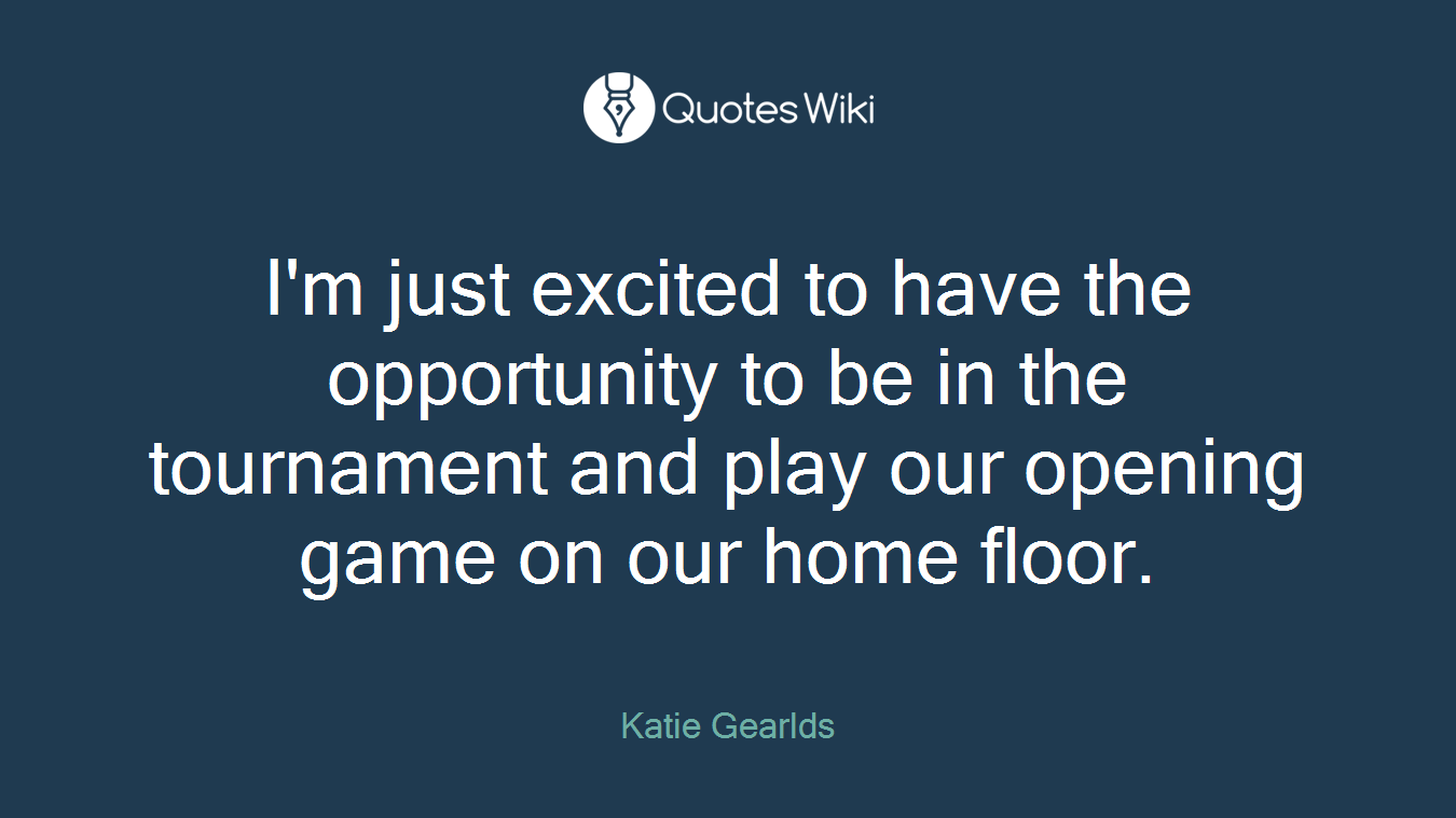 I'm just excited to have the opportunity to be in the tournament and play our opening game on our home floor.