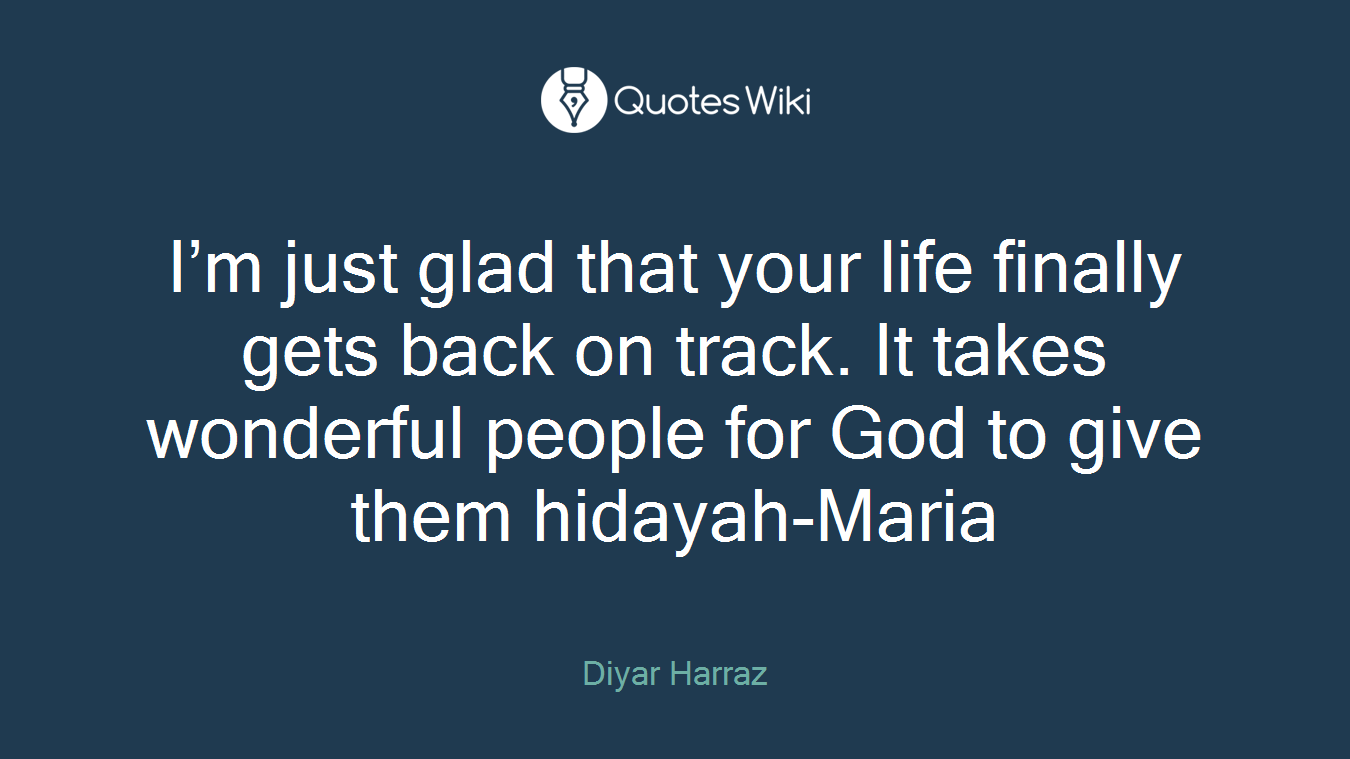 I’m just glad that your life finally gets back on track. It takes wonderful people for God to give them hidayah-Maria