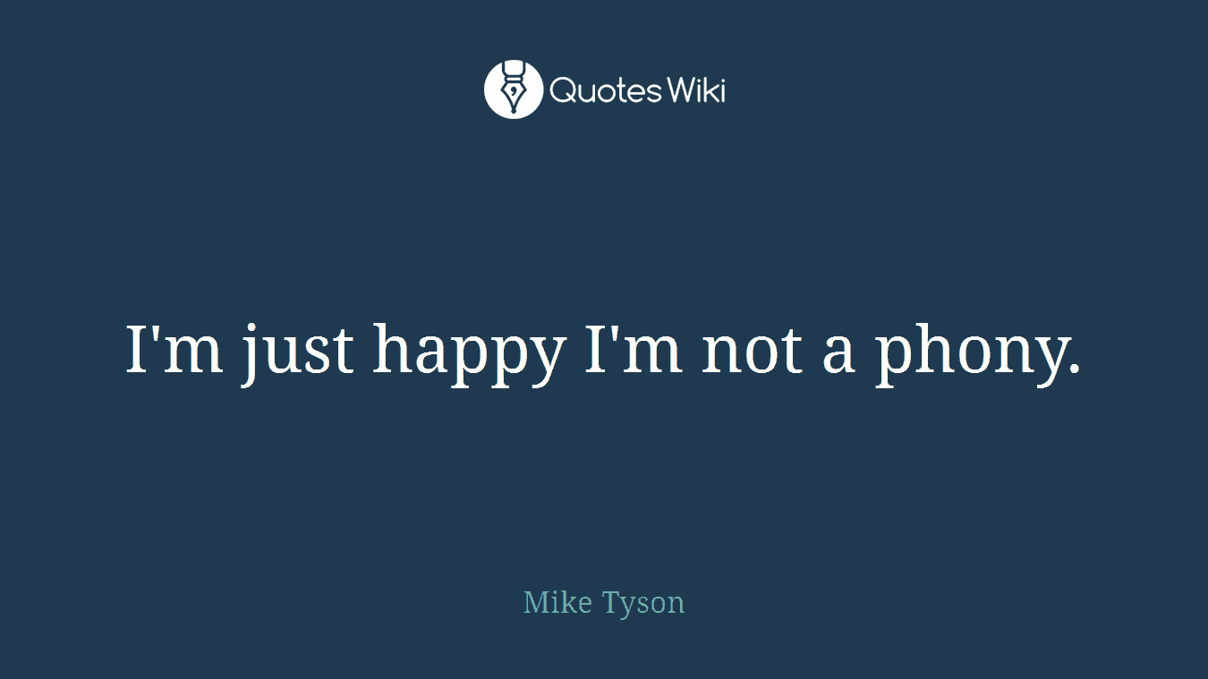 I'm just happy I'm not a phony.