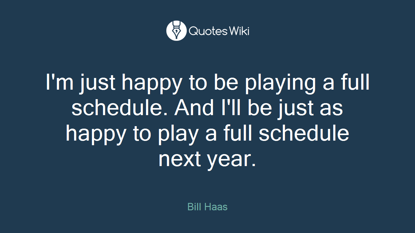I'm just happy to be playing a full schedule. And I'll be just as happy to play a full schedule next year.