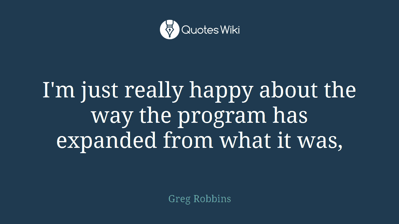 I'm just really happy about the way the program has expanded from what it was,