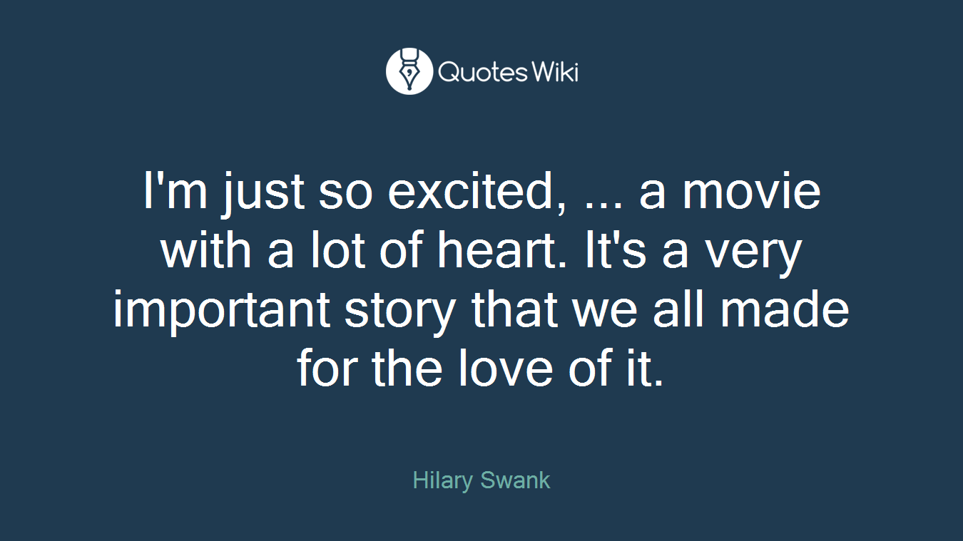 I'm just so excited, ... a movie with a lot of heart. It's a very important story that we all made for the love of it.