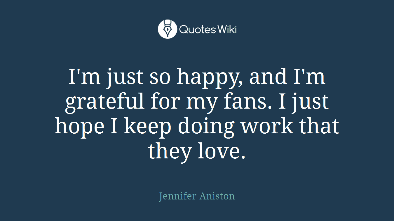 I'm just so happy, and I'm grateful for my fans. I just hope I keep doing work that they love.