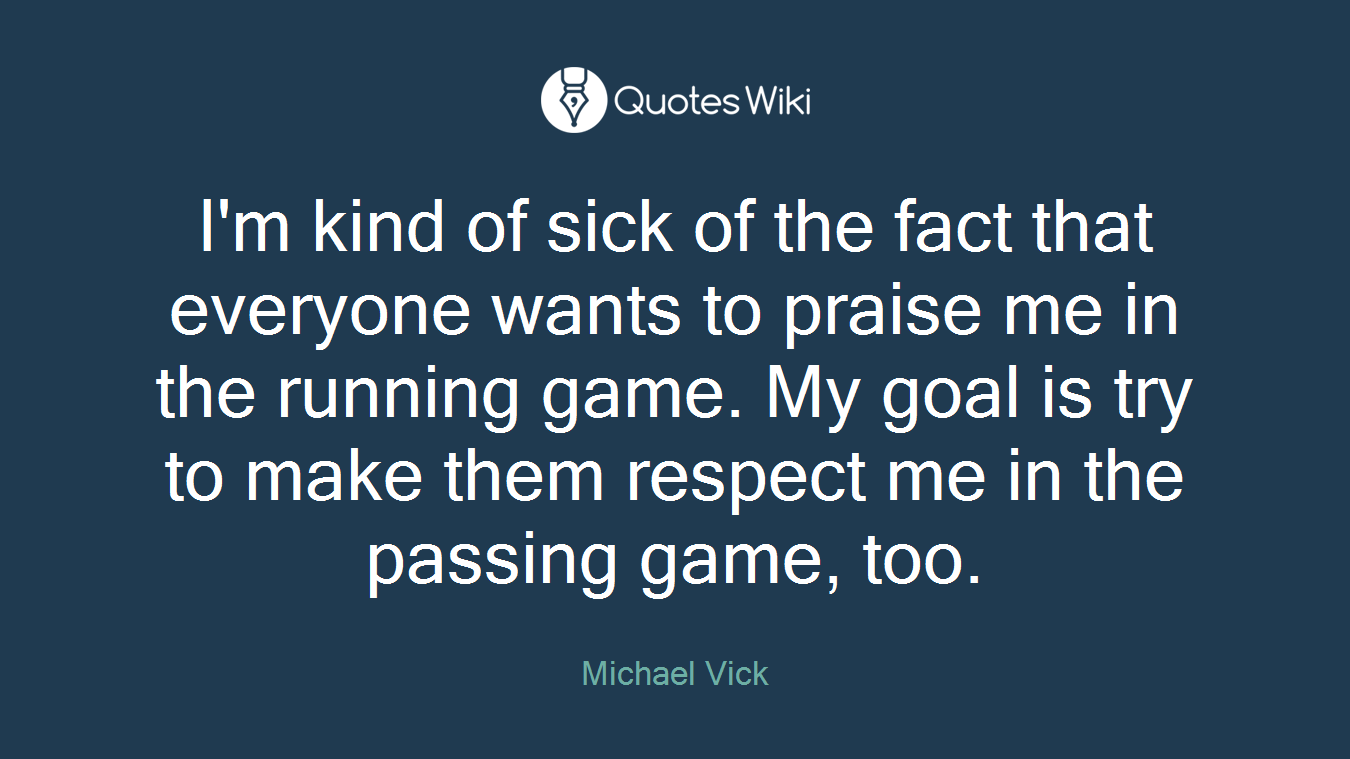 I'm kind of sick of the fact that everyone wants to praise me in the running game. My goal is try to make them respect me in the passing game, too.