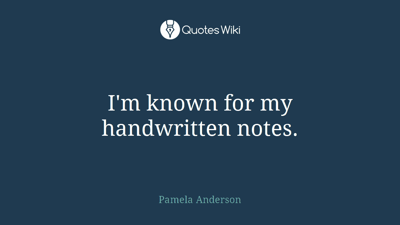 I'm known for my handwritten notes.