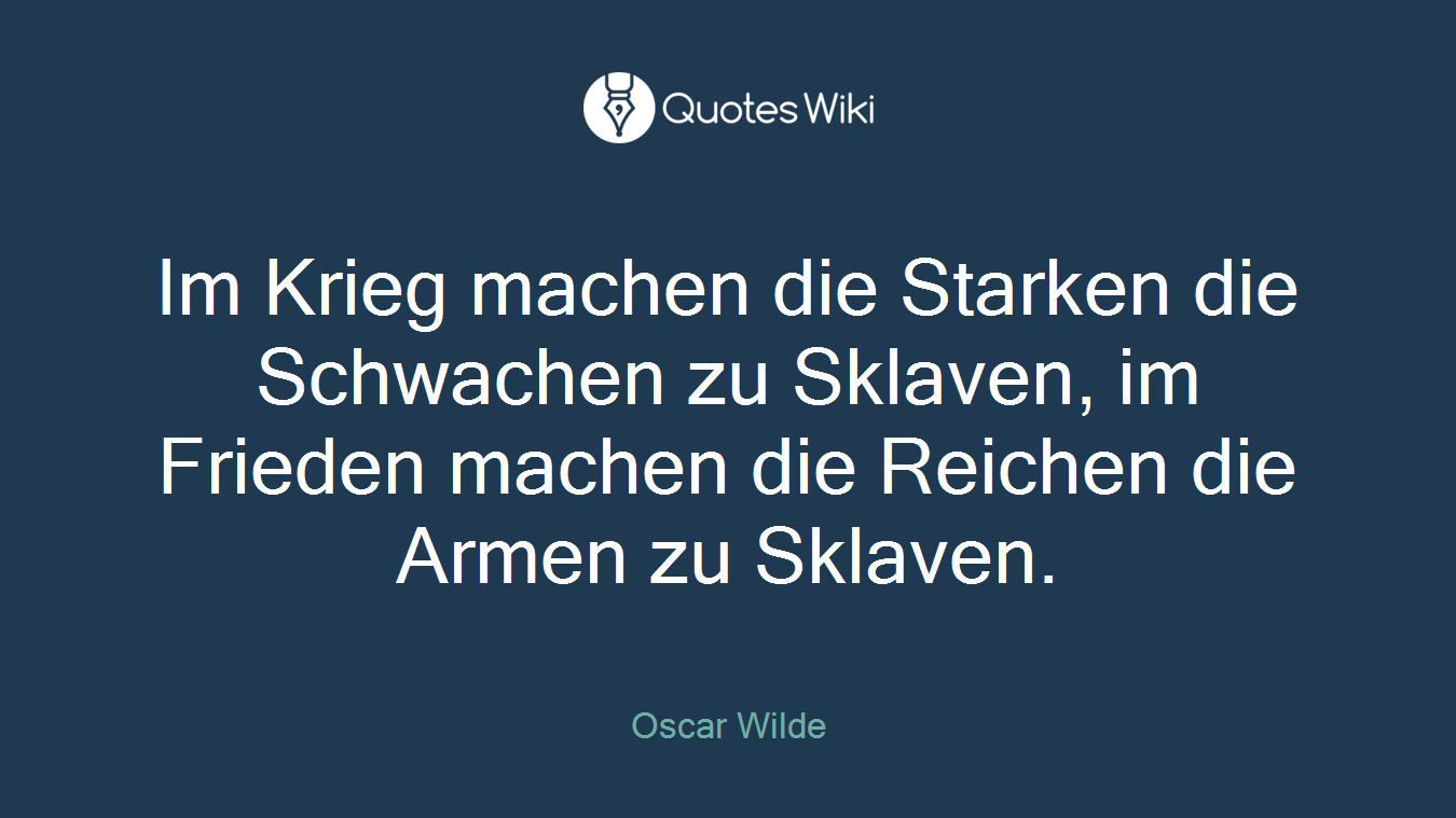 Im Krieg machen die Starken die Schwachen zu Sklaven, im Frieden machen die Reichen die Armen zu Sklaven.