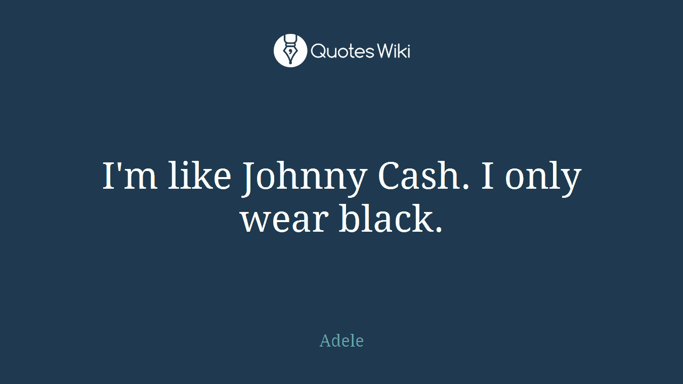 I'm like Johnny Cash. I only wear black.