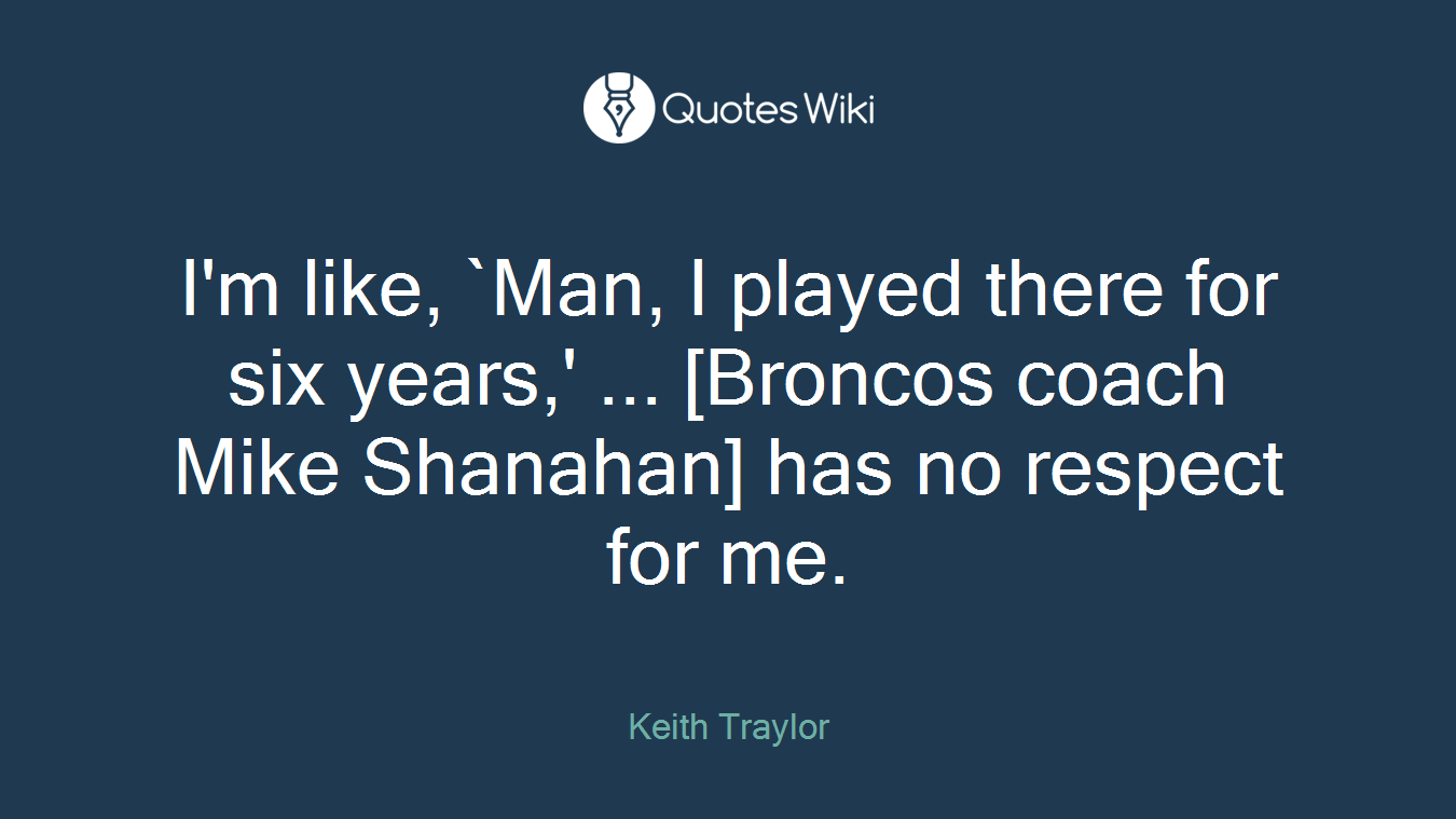 I'm like, `Man, I played there for six years,' ... [Broncos coach Mike Shanahan] has no respect for me.