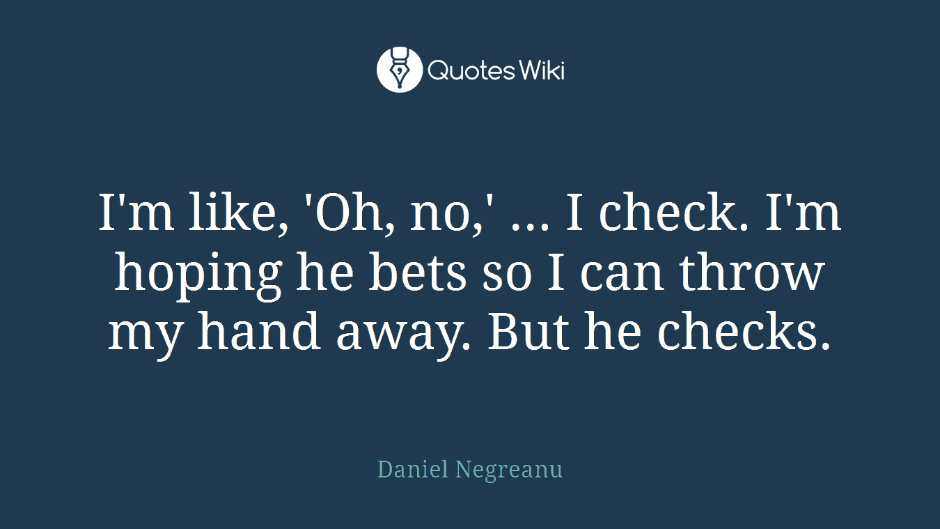 I'm like, 'Oh, no,' ... I check. I'm hoping he bets so I can throw my hand away. But he checks.