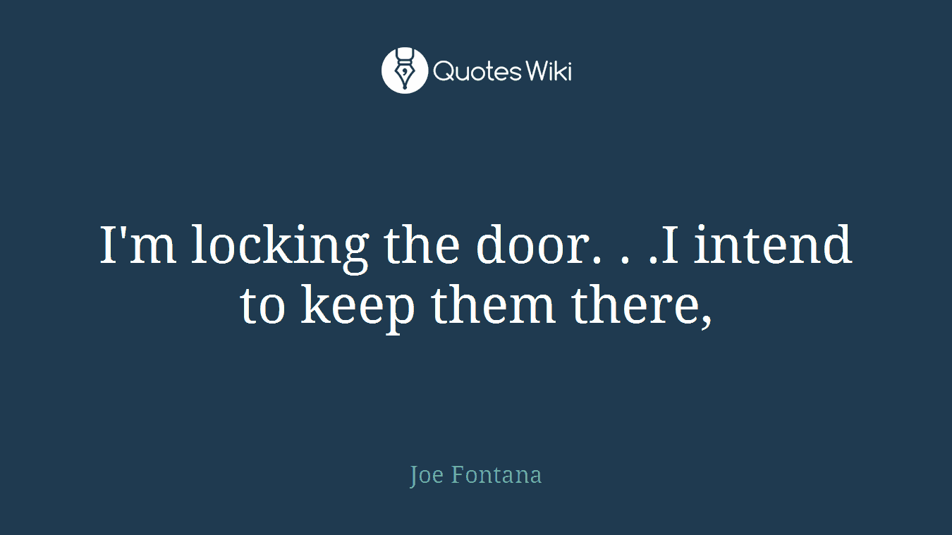 I'm locking the door. . .I intend to keep them there,