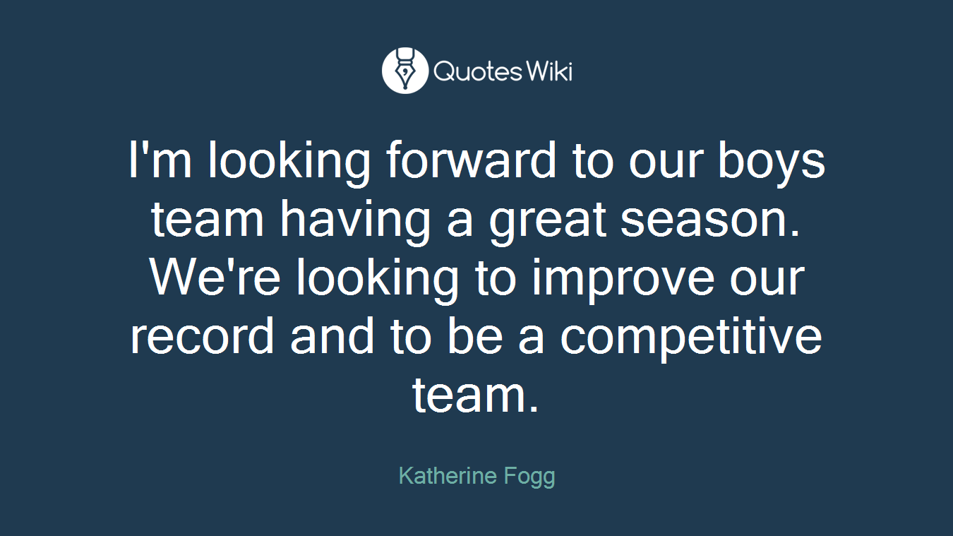 I'm looking forward to our boys team having a great season. We're looking to improve our record and to be a competitive team.