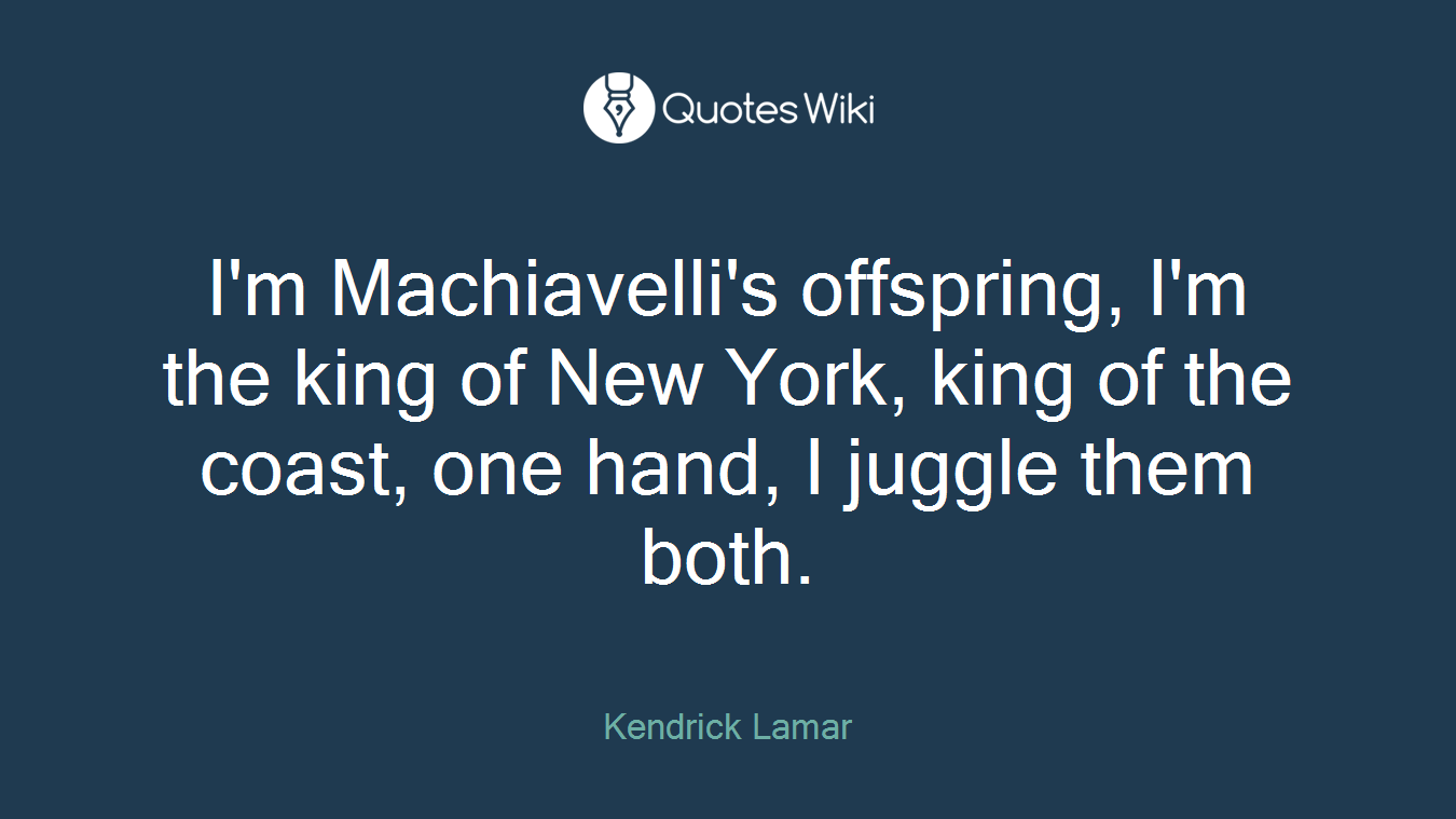 I'm Machiavelli's offspring, I'm the king of New York, king of the coast, one hand, I juggle them both.
