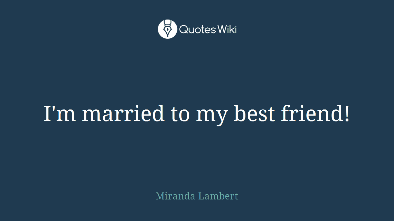 I'm married to my best friend!