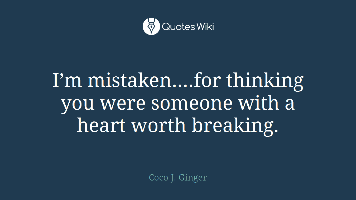 I’m mistaken….for thinking you were someone with a heart worth breaking.