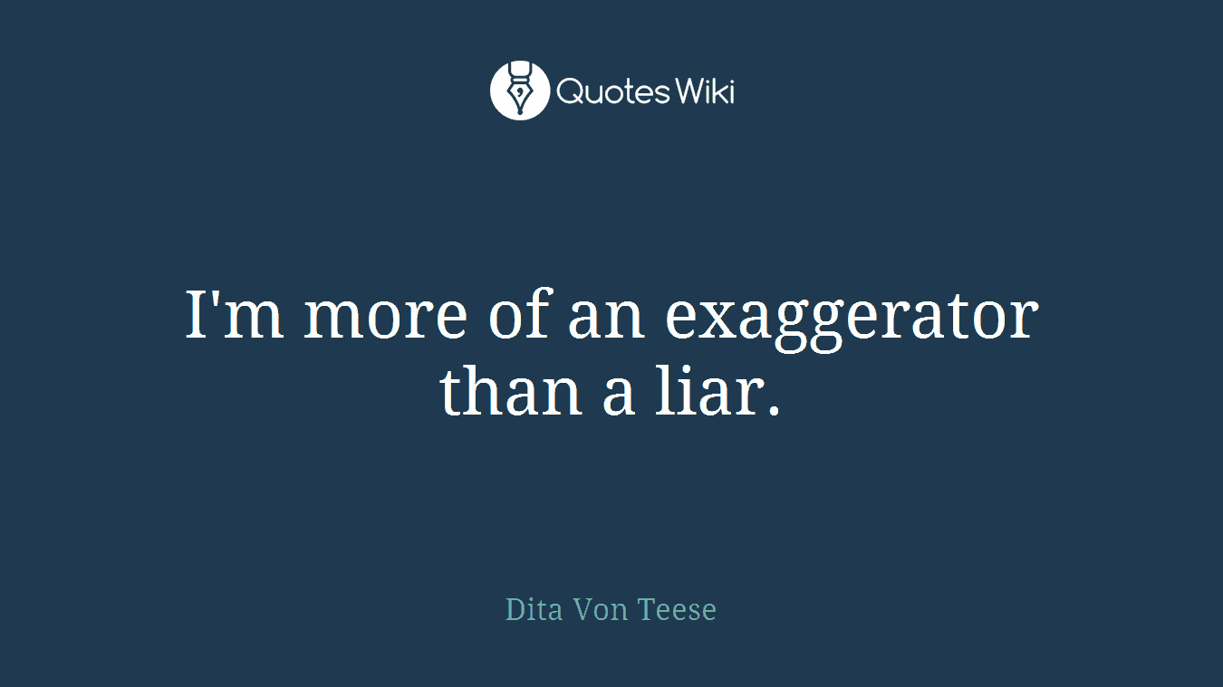 I'm more of an exaggerator than a liar.