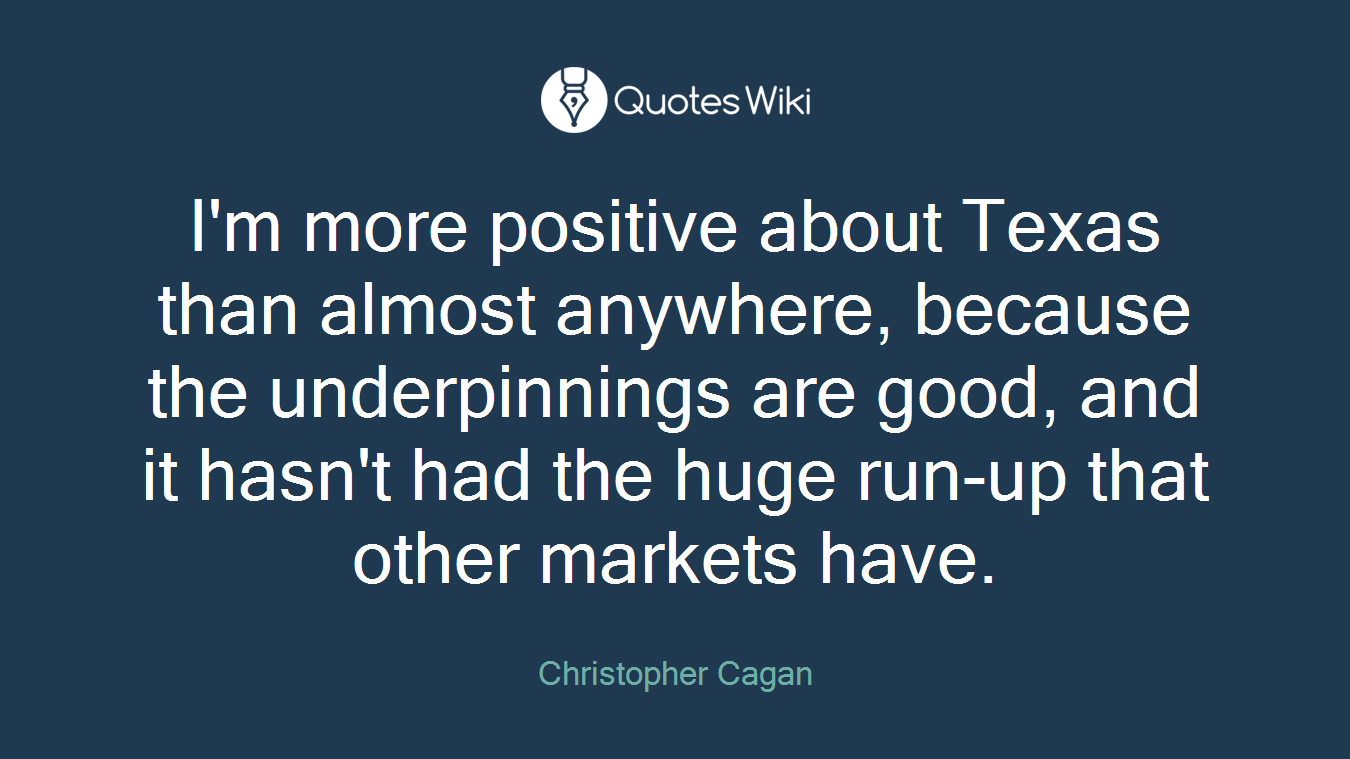 I'm more positive about Texas than almost anywhere, because the underpinnings are good, and it hasn't had the huge run-up that other markets have.