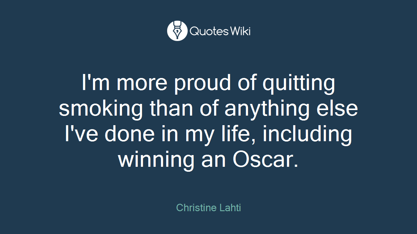 I'm more proud of quitting smoking than of anything else I've done in my life, including winning an Oscar.