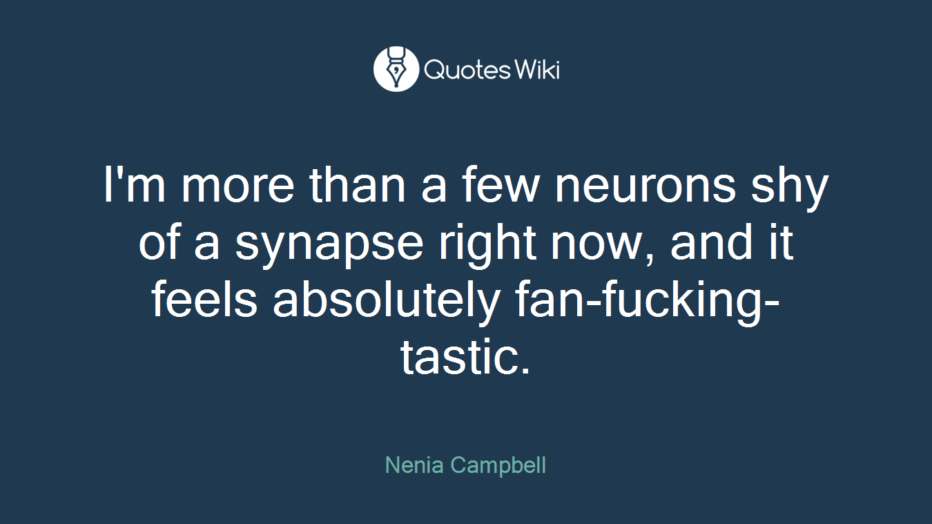 I'm more than a few neurons shy of a synapse right now, and it feels absolutely fan-fucking-tastic.