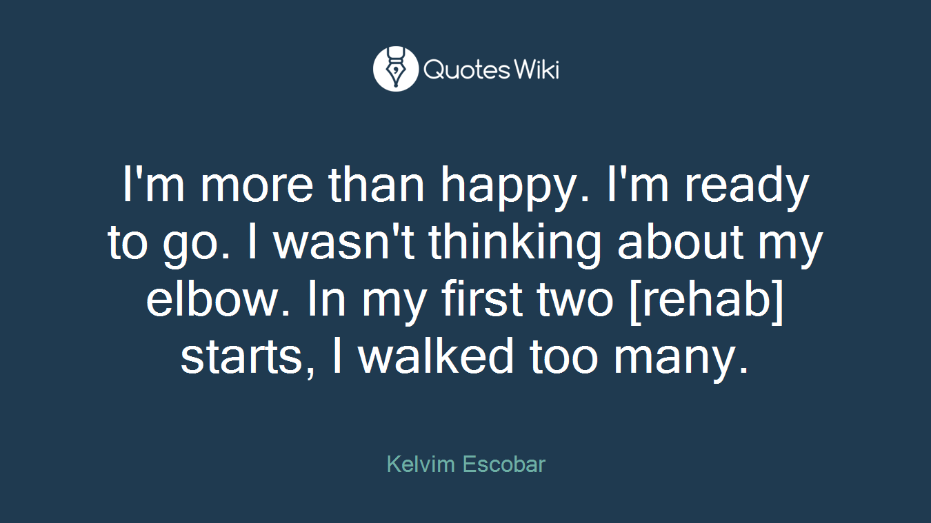 I'm more than happy. I'm ready to go. I wasn't thinking about my elbow. In my first two [rehab] starts, I walked too many.