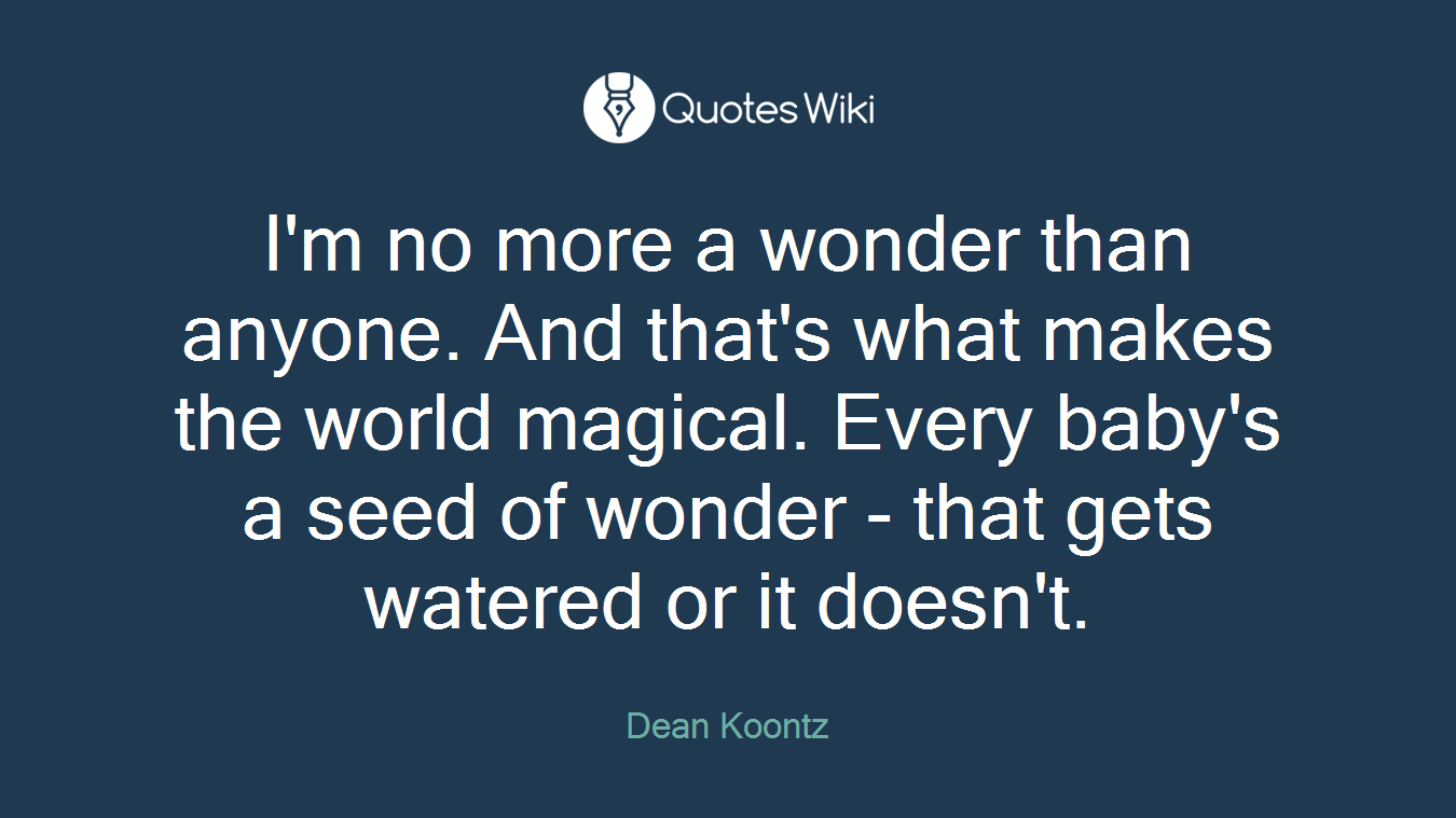 I'm no more a wonder than anyone. And that's what makes the world magical. Every baby's a seed of wonder - that gets watered or it doesn't.