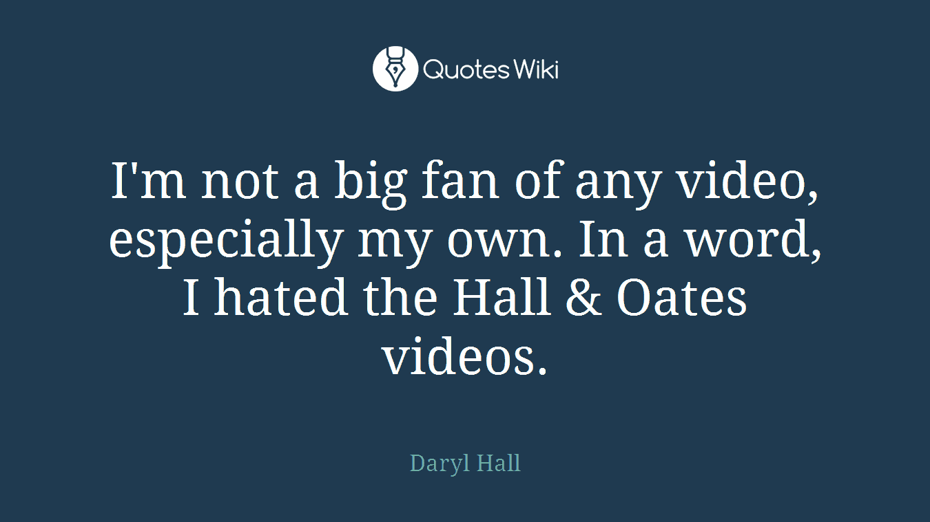 I'm not a big fan of any video, especially my own. In a word, I hated the Hall & Oates videos.