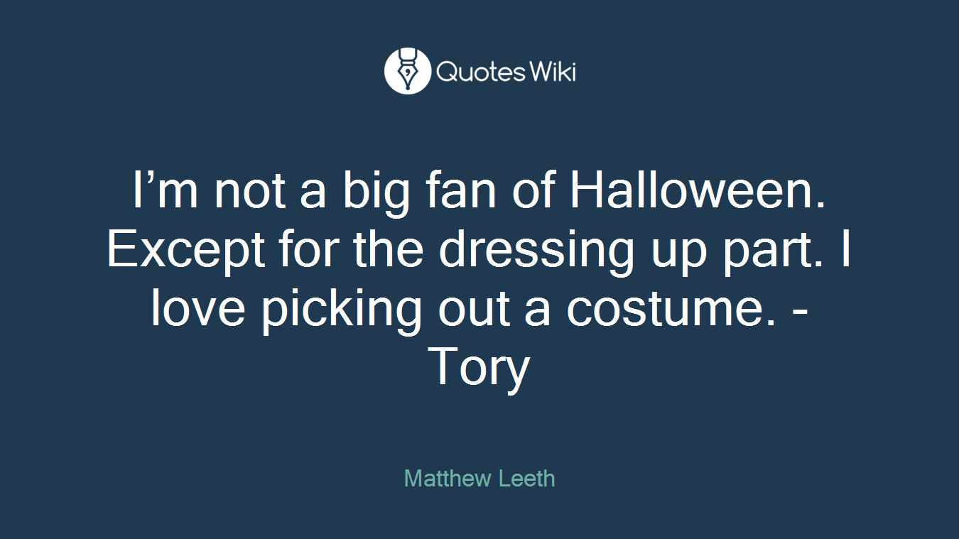 I’m not a big fan of Halloween. Except for the dressing up part. I love picking out a costume. - Tory