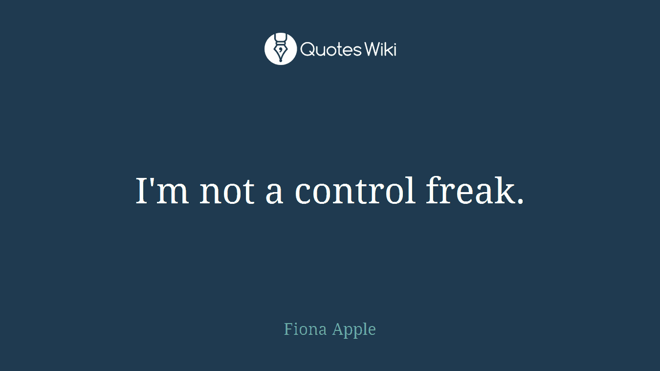 I'm not a control freak.