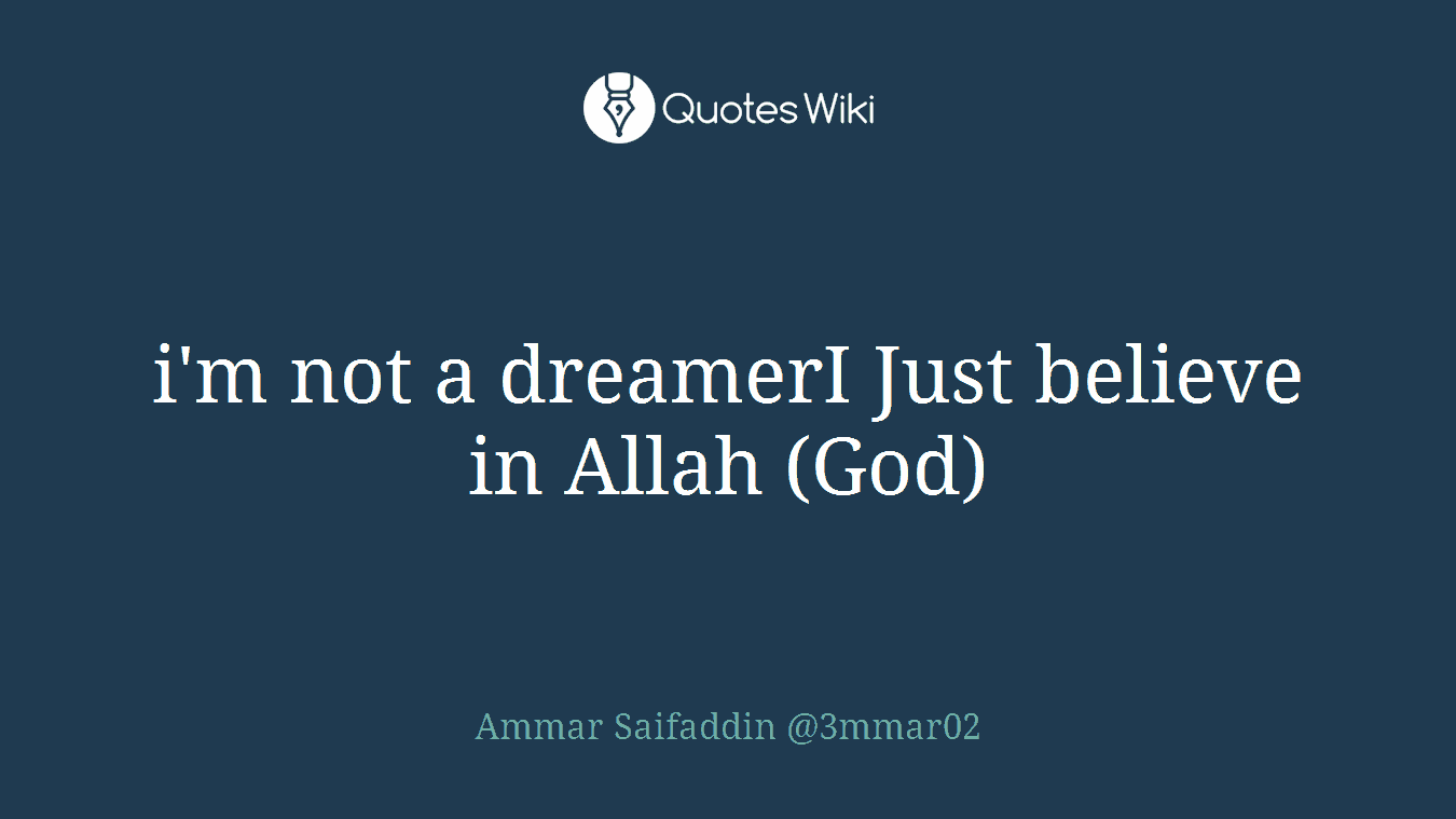 i'm not a dreamerI Just believe in Allah (God)