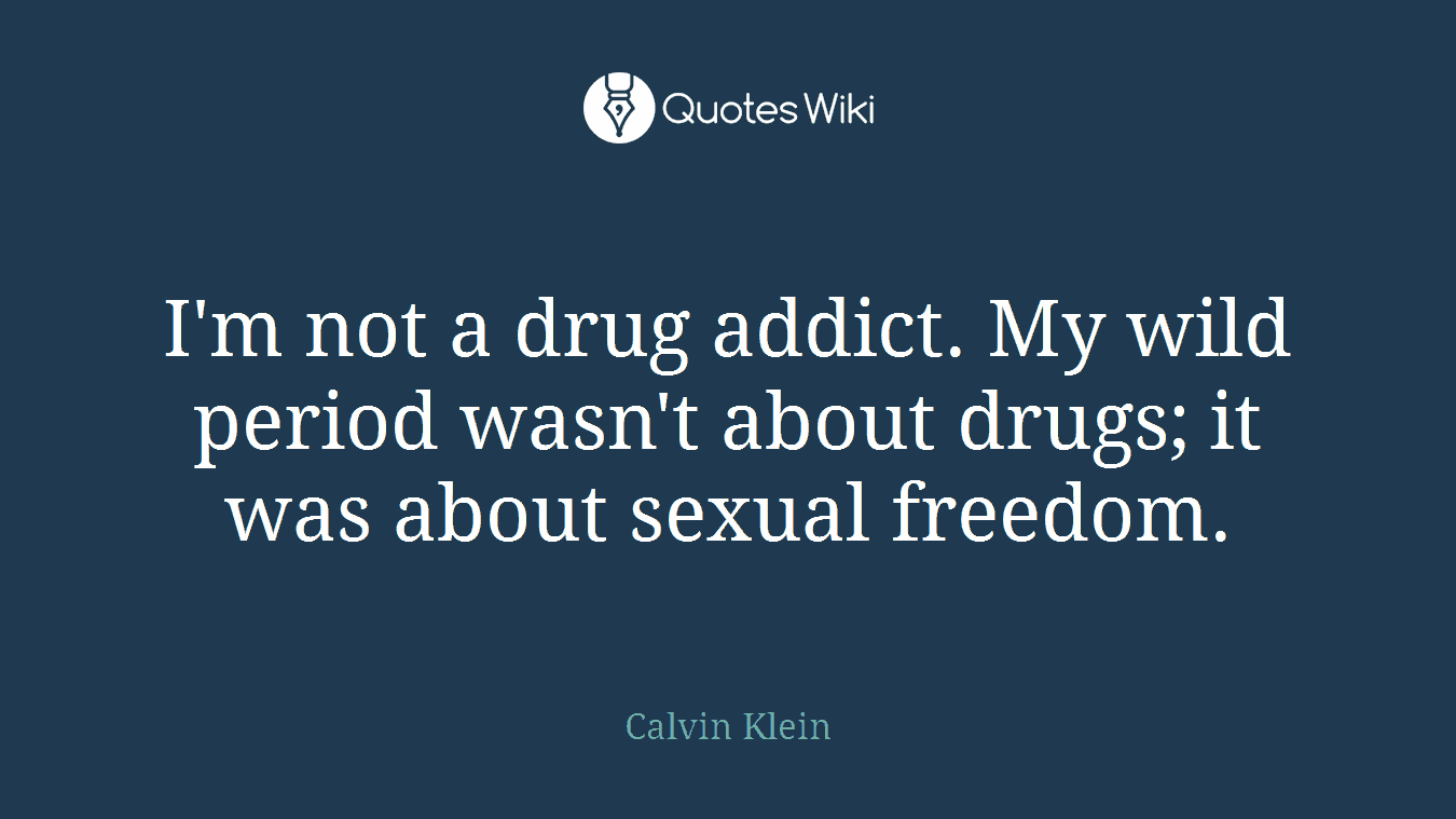 I'm not a drug addict. My wild period wasn't about drugs; it was about sexual freedom.