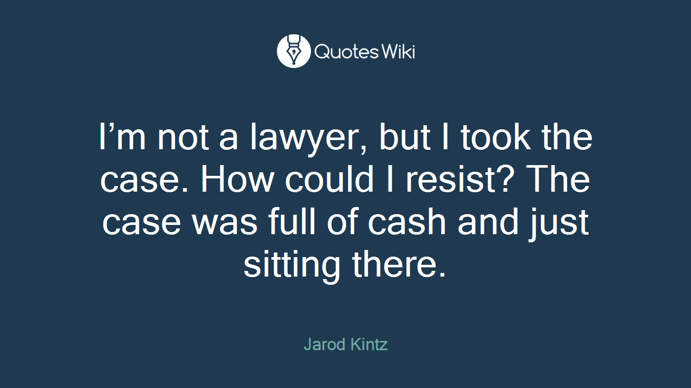 I’m not a lawyer, but I took the case. How could I resist? The case was full of cash and just sitting there.