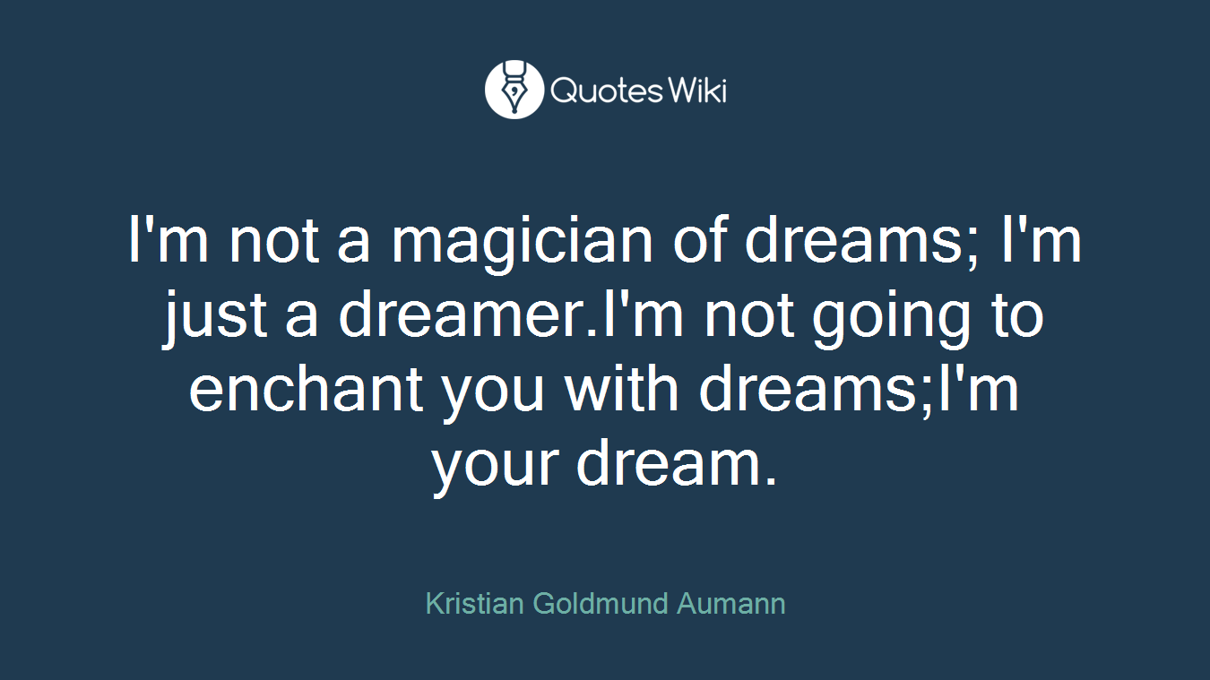 I'm not a magician of dreams; I'm just a dreamer.I'm not going to enchant you with dreams;I'm your dream.