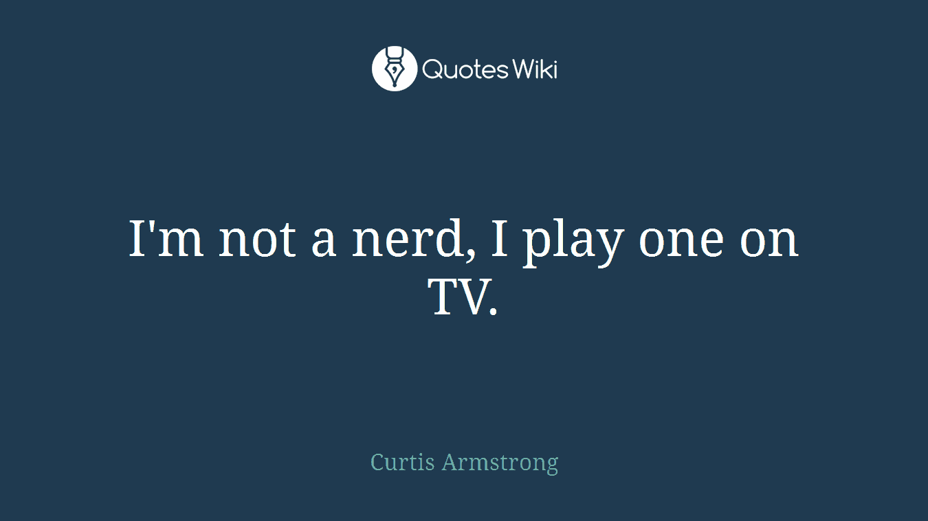 I'm not a nerd, I play one on TV.