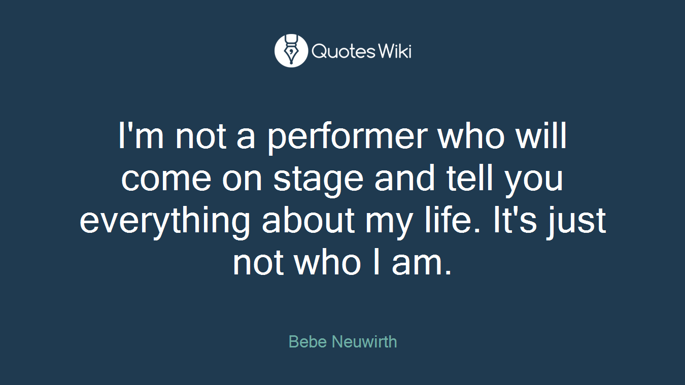I'm not a performer who will come on stage and tell you everything about my life. It's just not who I am.
