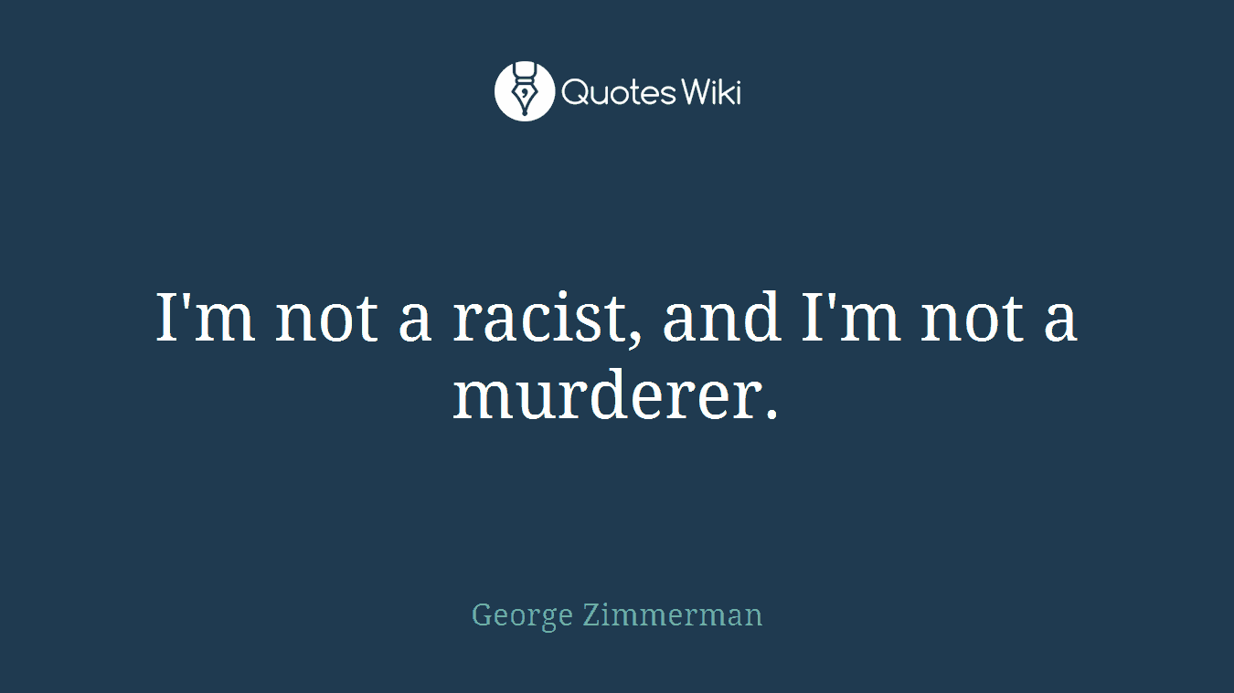 I'm not a racist, and I'm not a murderer.