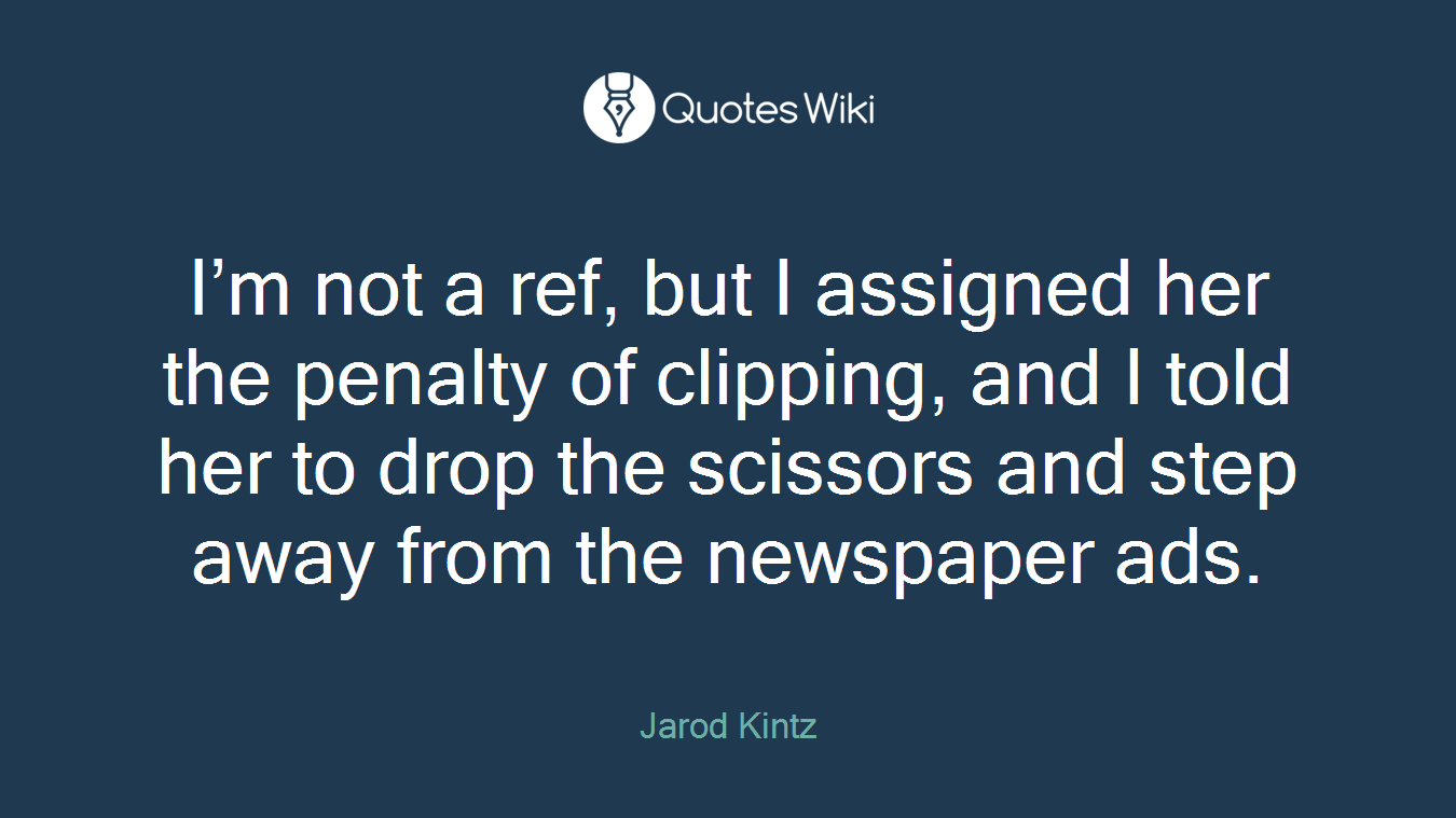 I’m not a ref, but I assigned her the penalty of clipping, and I told her to drop the scissors and step away from the newspaper ads.