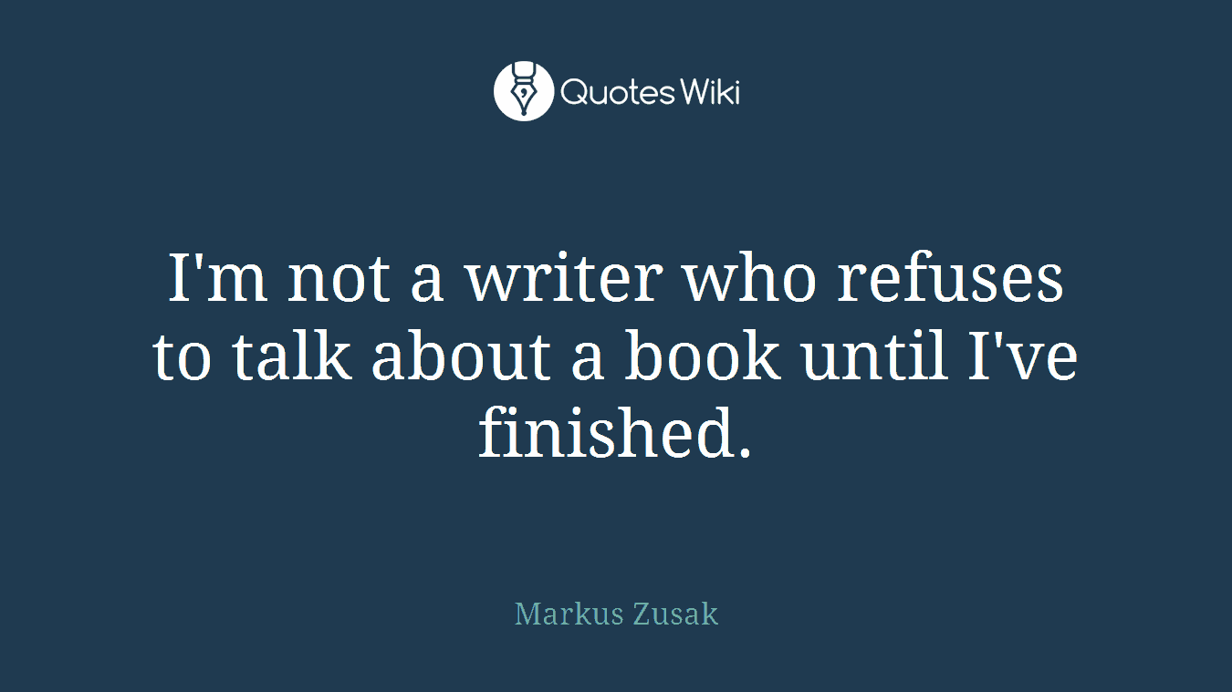 I'm not a writer who refuses to talk about a book until I've finished.