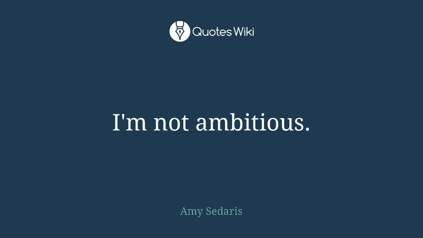I'm not ambitious.