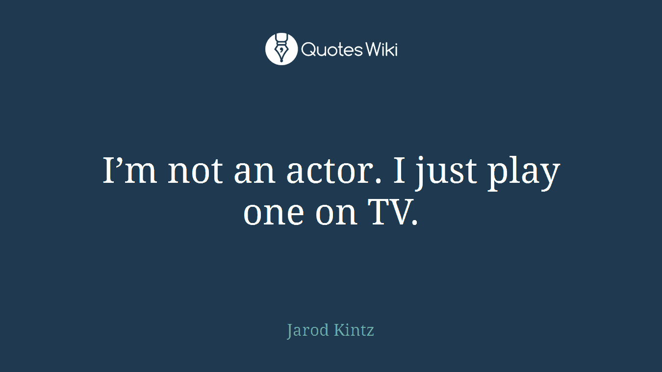 I’m not an actor. I just play one on TV.