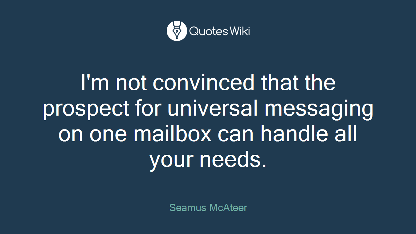 I'm not convinced that the prospect for universal messaging on one mailbox can handle all your needs.