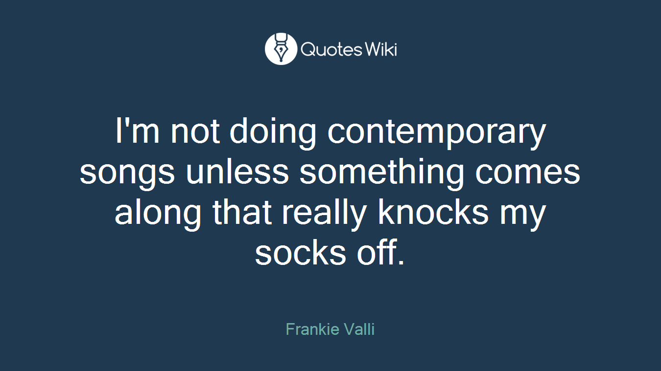I'm not doing contemporary songs unless something comes along that really knocks my socks off.