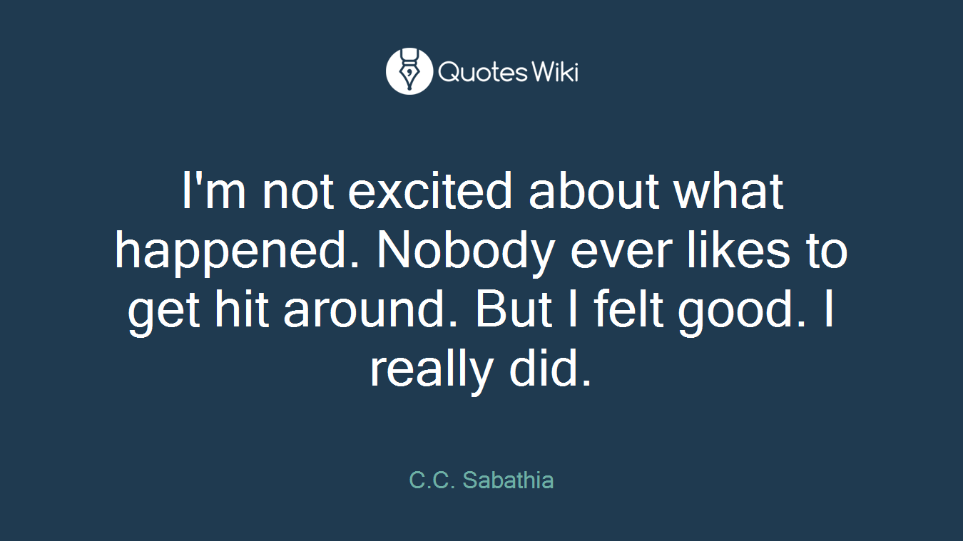 I'm not excited about what happened. Nobody ever likes to get hit around. But I felt good. I really did.