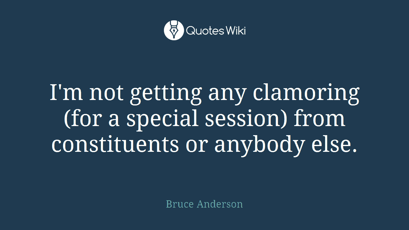 I'm not getting any clamoring (for a special session) from constituents or anybody else.