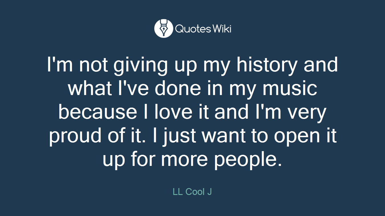 I'm not giving up my history and what I've done in my music because I love it and I'm very proud of it. I just want to open it up for more people.