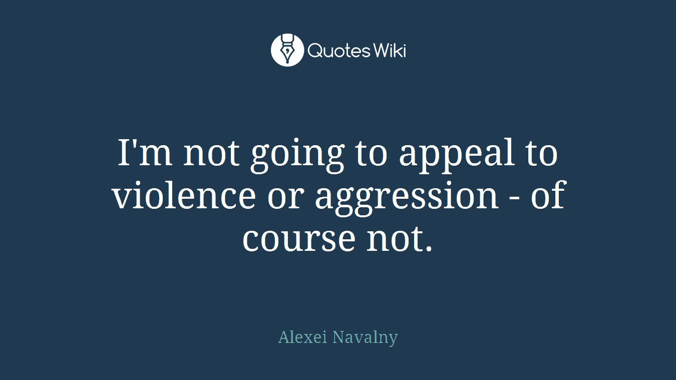 I'm not going to appeal to violence or aggression - of course not.