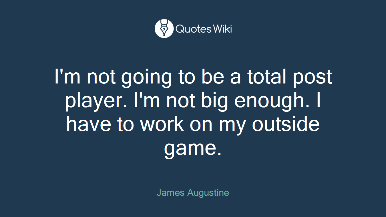 I'm not going to be a total post player. I'm not big enough. I have to work on my outside game.