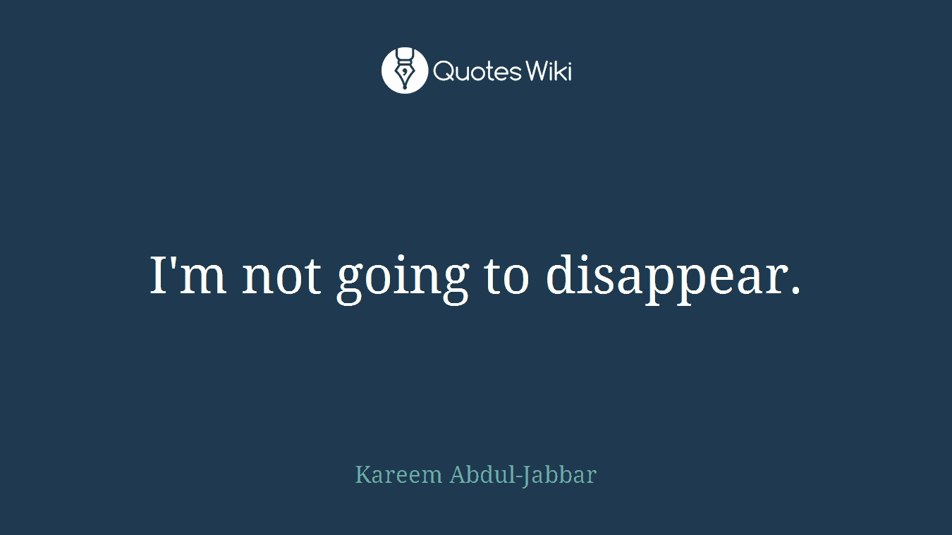 I'm not going to disappear.