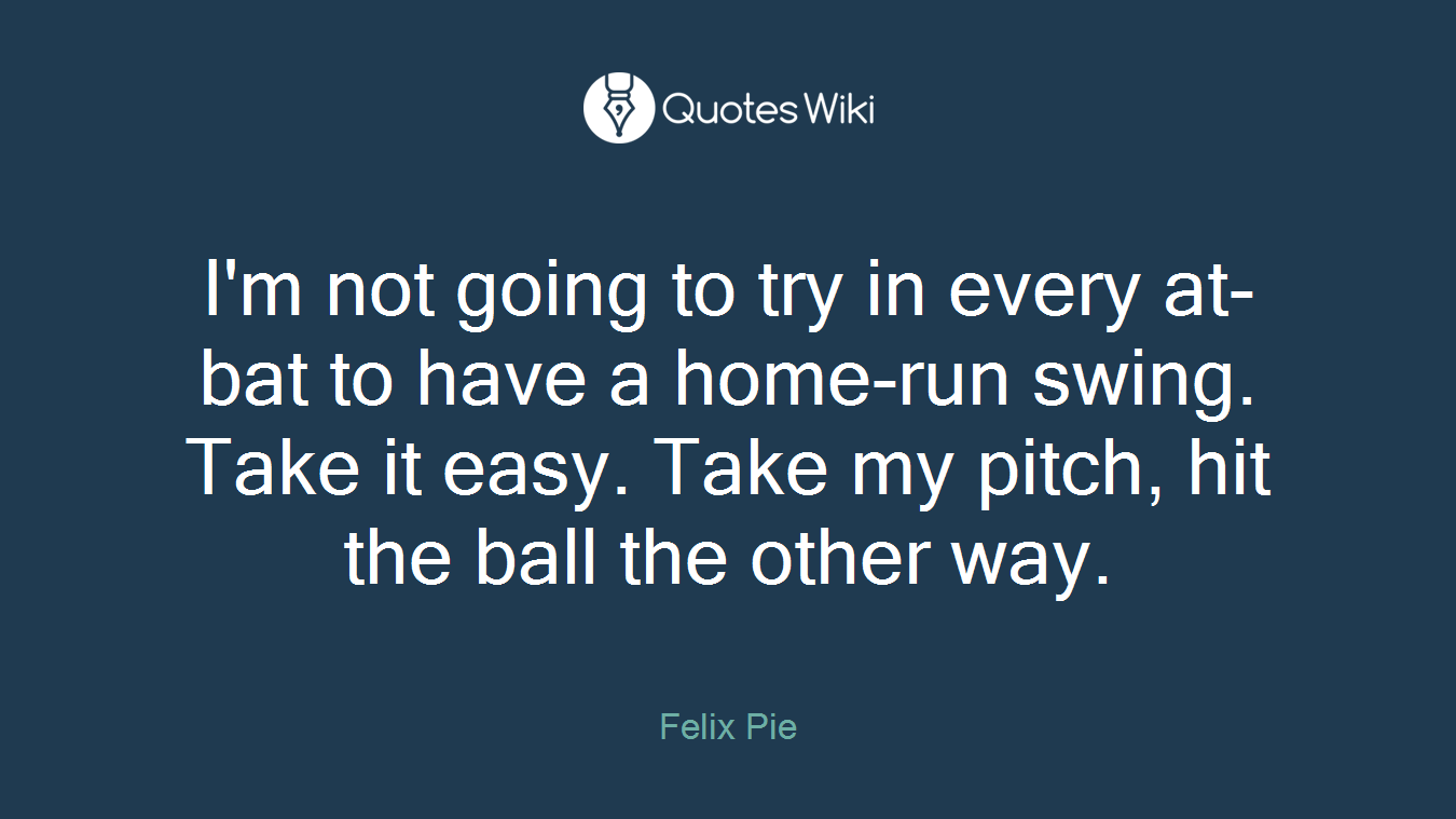 I'm not going to try in every at-bat to have a home-run swing. Take it easy. Take my pitch, hit the ball the other way.