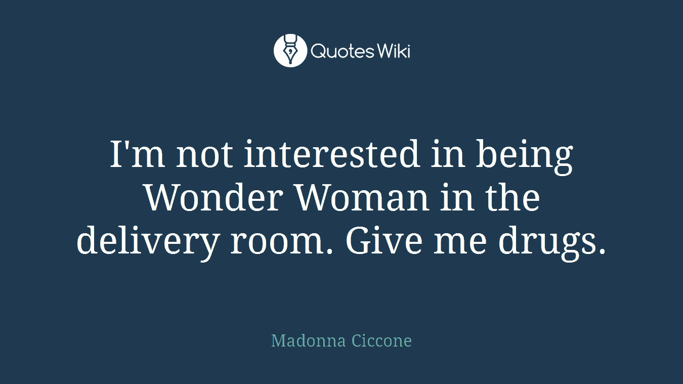 I'm not interested in being Wonder Woman in the delivery room. Give me drugs.