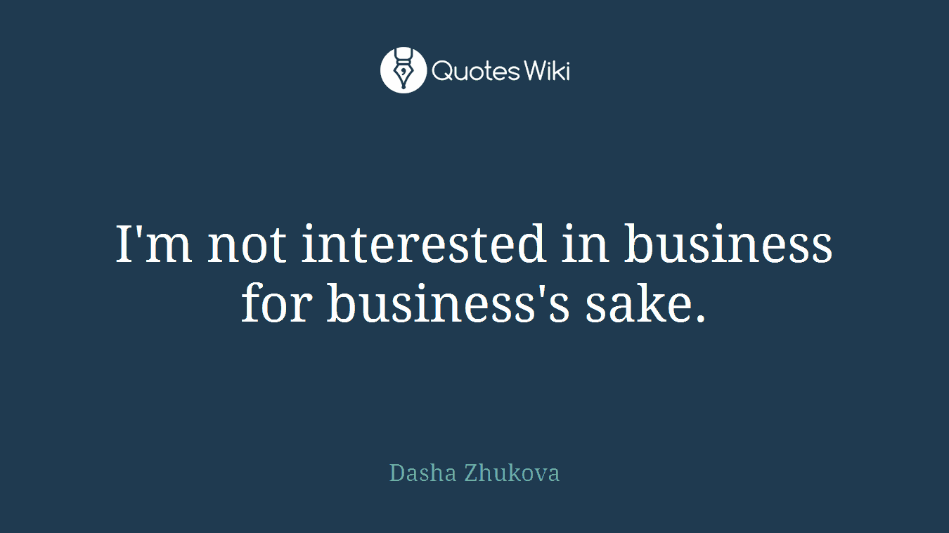 I'm not interested in business for business's sake.